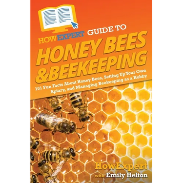 HowExpert Guide to Honey Bees & Beekeeping: 101 Fun Facts About Honey Bees, Setting Up Your Own Apiary, and Managing Beekeeping as a Hobby