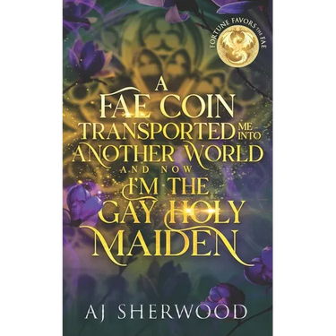 A Fae Coin Transported Me Into Another World and Now I'm the Gay Holy Maiden: Fortune Favors the Fae Book 1