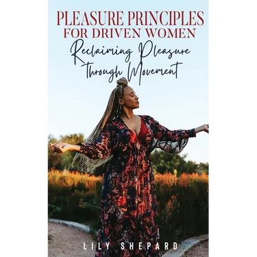 Pleasure Principles for Driven Women Reclaiming Pleasure through Movement