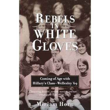 Rebels in White Gloves: Coming of Age with Hillary's Class--Wellesley '69