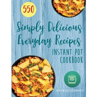Instant Pot Cookbook: 550 Simply Delicious Everyday Recipes for Your Instant Pot Pressure Cooker (Beginners and Advanced Users)
