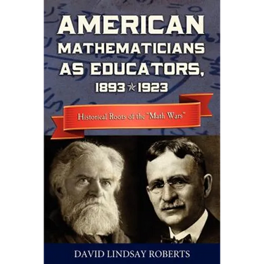 American Mathematicians as Educators, 1893--1923: Historical Roots of the "Math Wars"