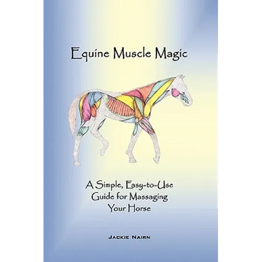 Equine Muscle Magic: A Simple, Easy-To-Use Guide for Massaging Your Horse.