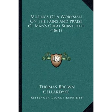 Musings Of A Workman On The Pains And Praise Of Man's Great Substitute (1861)