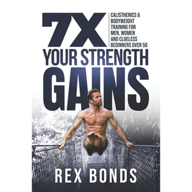 7X Your Strength Gains: Calisthenics & Bodyweight Training For Men, Women, And Clueless Beginners Over 50