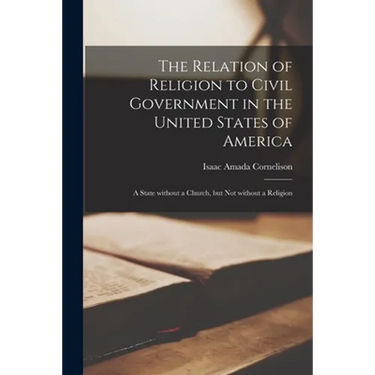 The Relation of Religion to Civil Government in the United States of America; a State Without a Church, but Not Without a Religion