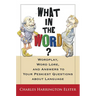 What in the Word?: Wordplay, Word Lore, and Answers to Your Peskiest Questions about Language