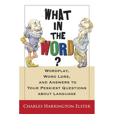 What in the Word?: Wordplay, Word Lore, and Answers to Your Peskiest Questions about Language