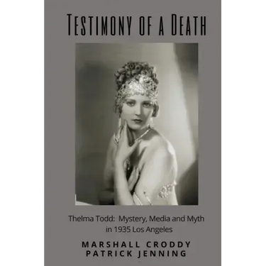 Testimony of a Death: Thelma Todd: Mystery, Media and Myth in 1935 Los Angeles
