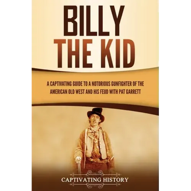 Billy the Kid: A Captivating Guide to a Notorious Gunfighter of the American Old West and His Feud with Pat Garrett