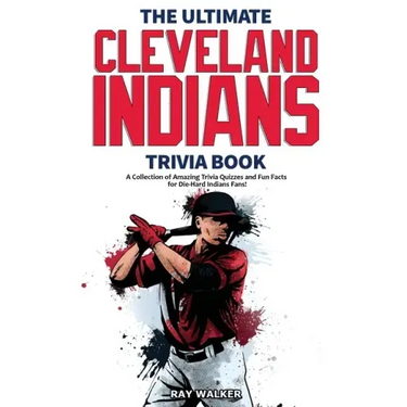 The Ultimate Cleveland Indians Trivia Book: A Collection of Amazing Trivia Quizzes and Fun Facts for Die-Hard Indians Fans!