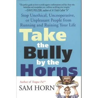 Take the Bully by the Horns: Stop Unethical, Uncooperative, or Unpleasant People from Running and Ruining Your Life