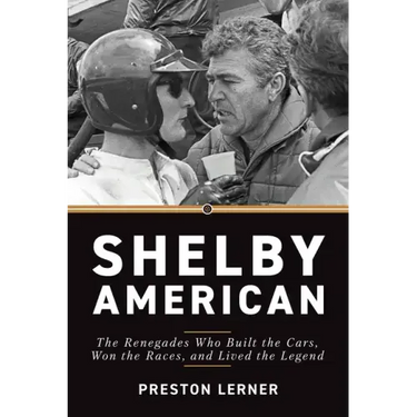 Shelby American: The Renegades Who Built the Cars, Won the Races, and Lived the Legend