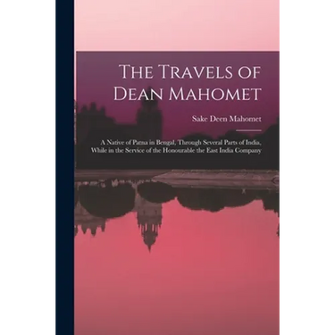The Travels of Dean Mahomet: a Native of Patna in Bengal, Through Several Parts of India, While in the Service of the Honourable the East India Compan