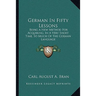 German In Fifty Lessons: Being A New Method For Acquiring, In A Very Short Time, So Much Of The German Language