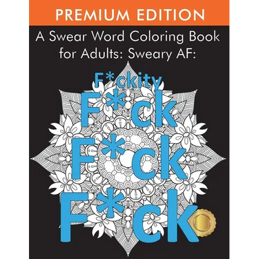 A Swear Word Coloring Book for Adults: Sweary AF: F*ckity F*ck F*ck F*ck