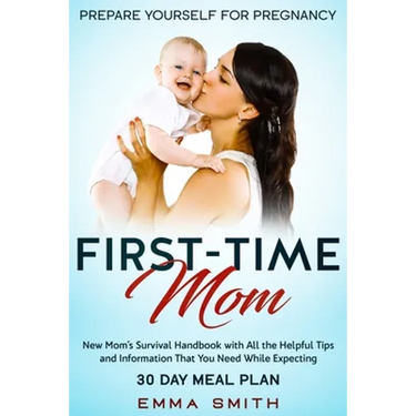 First-Time Mom: Prepare Yourself for Pregnancy: New Mom's Survival Handbook with All the Helpful Tips and Information That You Need While Expecting +