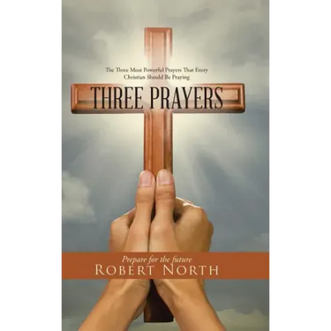 Three Prayers: The Three Most Powerful Prayers That Every Christian Should Be Praying