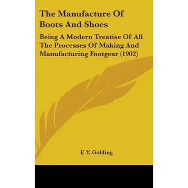 The Manufacture Of Boots And Shoes: Being A Modern Treatise Of All The Processes Of Making And Manufacturing Footgear (1902)
