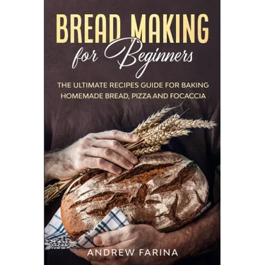 Bread Making for Beginners: The Ultimate Recipes Guide for Baking Homemade Bread, Pizza and Focaccia