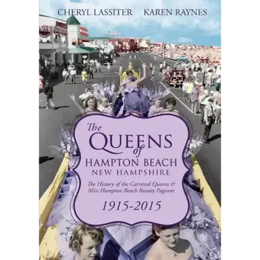 The Queens of Hampton Beach, New Hampshire: The History of the Carnival Queens and Miss Hampton Beach Beauty Pageant, 1915-2015