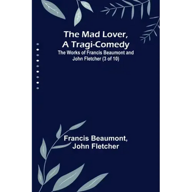 The Mad Lover, a Tragi-Comedy; The Works of Francis Beaumont and John Fletcher (3 of 10)