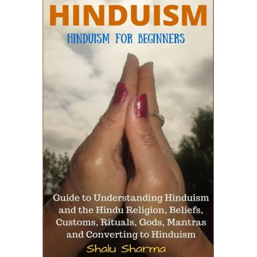 Hinduism: Hinduism for Beginners: Guide to Understanding Hinduism and the Hindu Religion, Beliefs, Customs, Rituals, Gods, Mantr