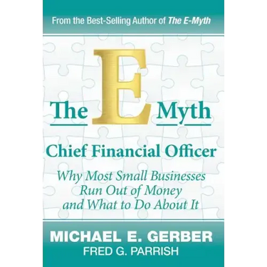 The E-Myth Chief Financial Officer: Why Most Small Businesses Run Out of Money and What to Do About It