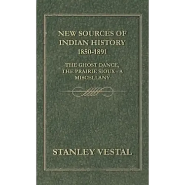 New Sources of Indian History 1850-1891: The Ghost Dance, the Prairie Sioux - A Miscellany