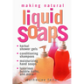 Making Natural Liquid Soaps: Herbal Shower Gels, Conditioning Shampoos, Moisturizing Hand Soaps, Luxurious Bubble Baths, and More