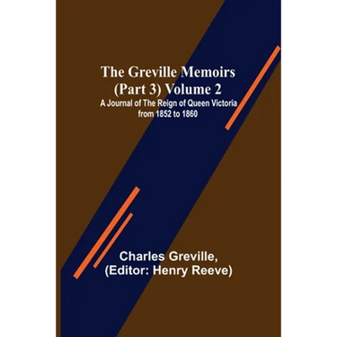 The Greville Memoirs (Part 3) Volume 2; A Journal of the Reign of Queen Victoria from 1852 to 1860