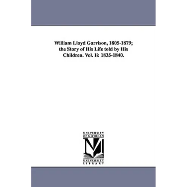 William Lloyd Garrison, 1805-1879; The Story of His Life Told by His Children. Vol. II: 1835-1840.