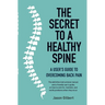 The Secret to a Healthy Spine: A User's Guide to Overcoming Back Pain
