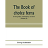 The book of choice ferns: for the garden, conservatory, and stove: describing and giving explicit cultural directions for the best and most stri