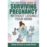 The Unofficial Guide to Surviving Pregnancy Without Losing Your Mind