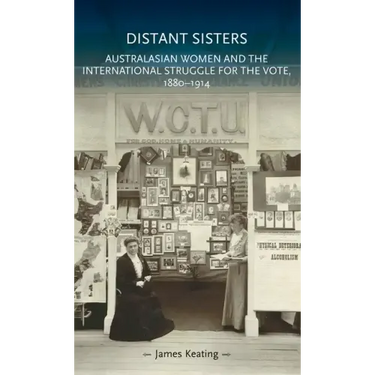Distant Sisters: Australasian Women and the International Struggle for the Vote, 1880-1914