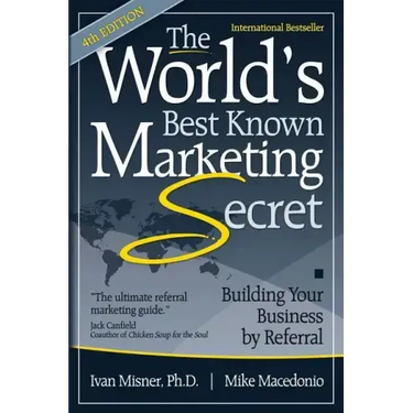The World's Best Known Marketing Secret: Building Your Business By Referral