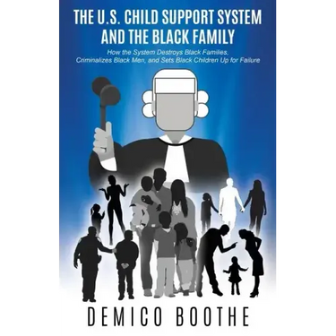 The U. S. Child Support System and The Black Family: How the System Destroys Black Families, Criminalizes Black Men, and Sets Black Children Up for Fa