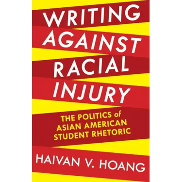 Writing against Racial Injury: The Politics of Asian American Student Rhetoric
