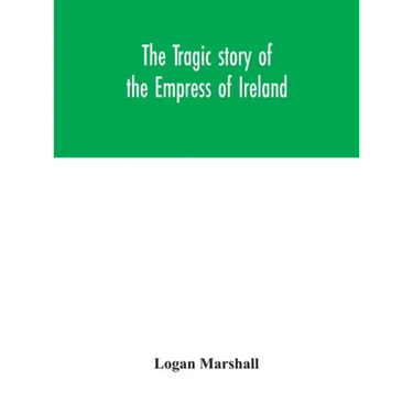 The tragic story of the Empress of Ireland; an authentic account of the most horrible disaster in Canadian history, constructed from the real facts ob