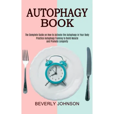 Autophagy Book: The Complete Guide on How to Activate the Autophagy in Your Body (Practice Autophagy Training to Build Muscle and Promote Longevity)