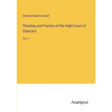 Pleading and Practice of the Hight Court of Chancery: Vol. 1