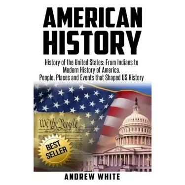 American History: History of the United States: From Indians to Modern History of America. People, Places and Events that Shaped US History