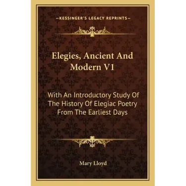 Elegies, Ancient And Modern V1: With An Introductory Study Of The History Of Elegiac Poetry From The Earliest Days