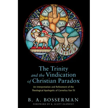The Trinity and the Vindication of Christian Paradox: An Interpretation and Refinement of the Theological Apologetic of Cornelius Van Til