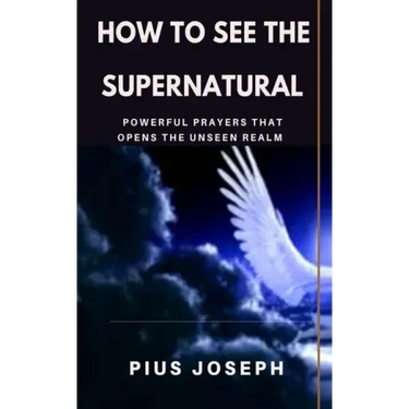 How to see the Supernatural: Powerful Prayers that opens the Unseen Realm