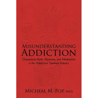 Misunderstanding Addiction: Overcoming Myth, Mysticism, and Misdirection in the Addictions Treatment Industry