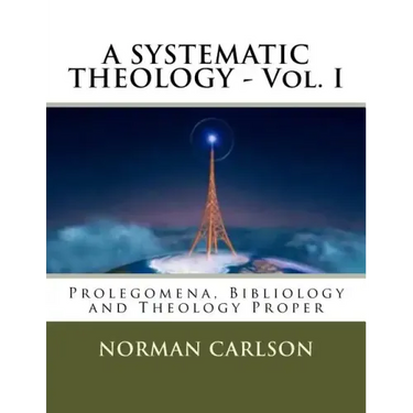 A SYSTEMATIC THEOLOGY - Vol. I: Prolegomena, Bibliology and Theology Proper