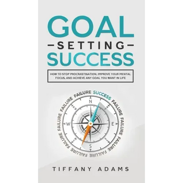Goal Setting Success: How To Stop Procrastination, Improve Your Mental Focus, And Achieve Any Goal You Want in Life
