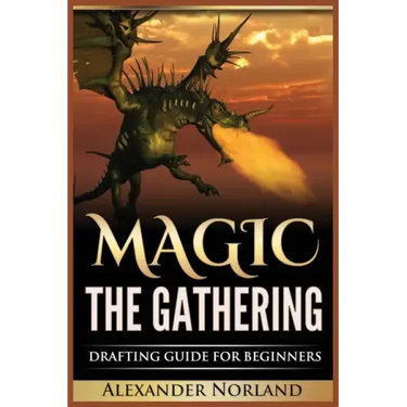 Magic The Gathering: Drafting Guide For Beginners: Strategy, Deck Building, and Winning